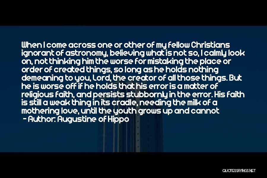 Augustine Of Hippo Quotes: When I Come Across One Or Other Of My Fellow Christians Ignorant Of Astronomy, Believing What Is Not So, I