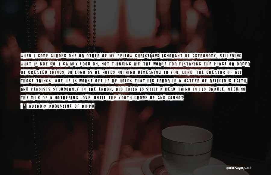 Augustine Of Hippo Quotes: When I Come Across One Or Other Of My Fellow Christians Ignorant Of Astronomy, Believing What Is Not So, I