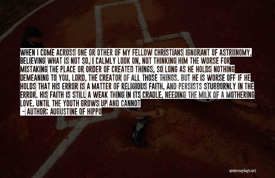 Augustine Of Hippo Quotes: When I Come Across One Or Other Of My Fellow Christians Ignorant Of Astronomy, Believing What Is Not So, I