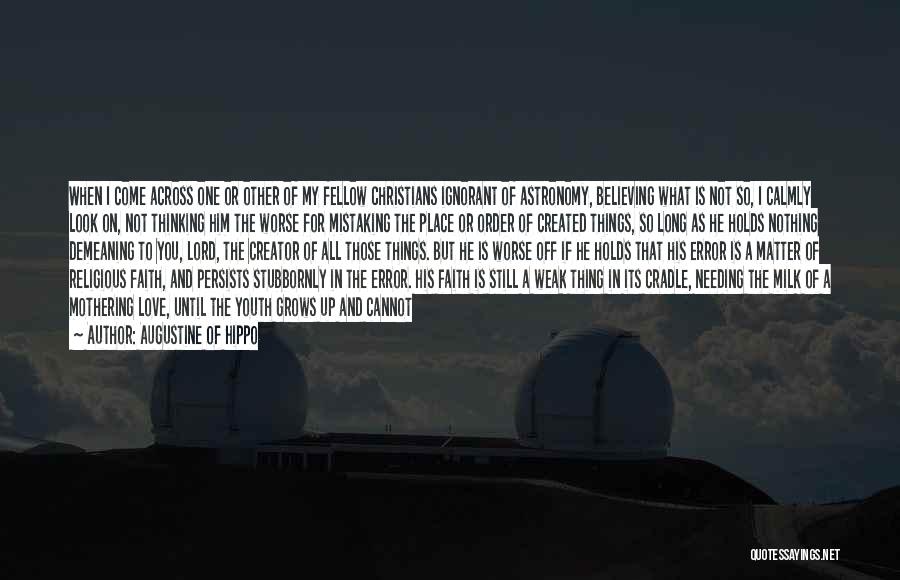 Augustine Of Hippo Quotes: When I Come Across One Or Other Of My Fellow Christians Ignorant Of Astronomy, Believing What Is Not So, I