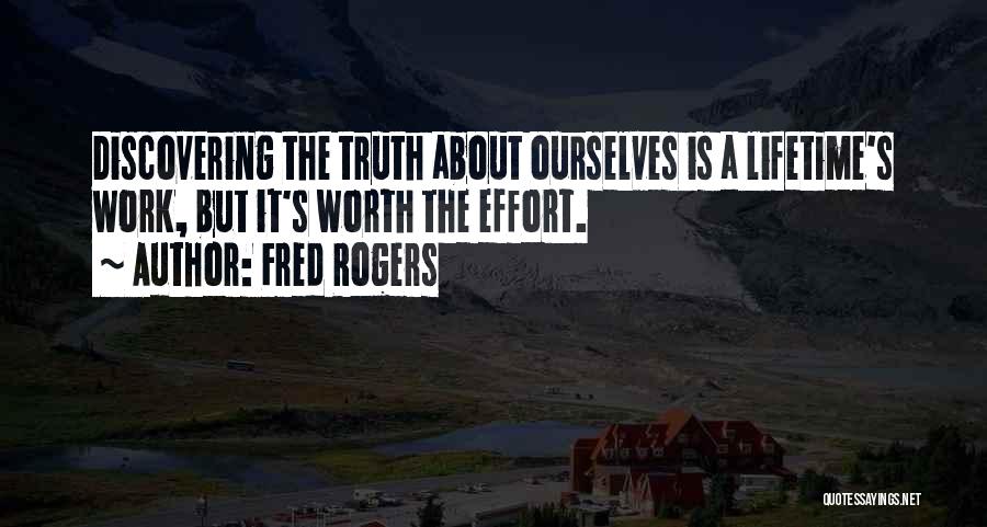 Fred Rogers Quotes: Discovering The Truth About Ourselves Is A Lifetime's Work, But It's Worth The Effort.