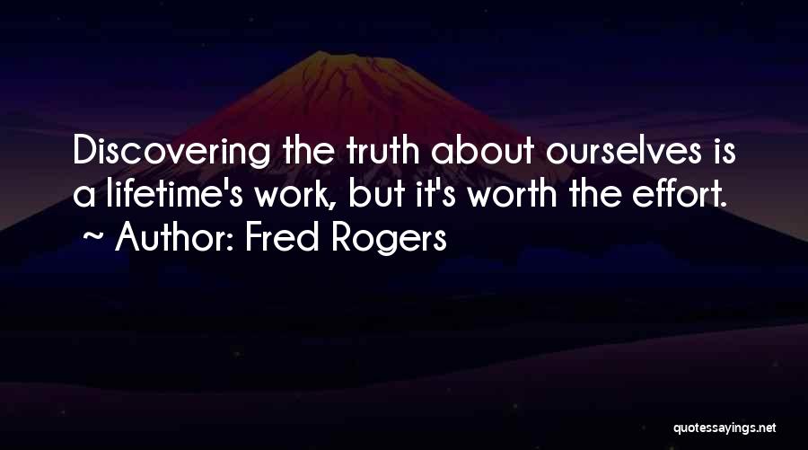 Fred Rogers Quotes: Discovering The Truth About Ourselves Is A Lifetime's Work, But It's Worth The Effort.