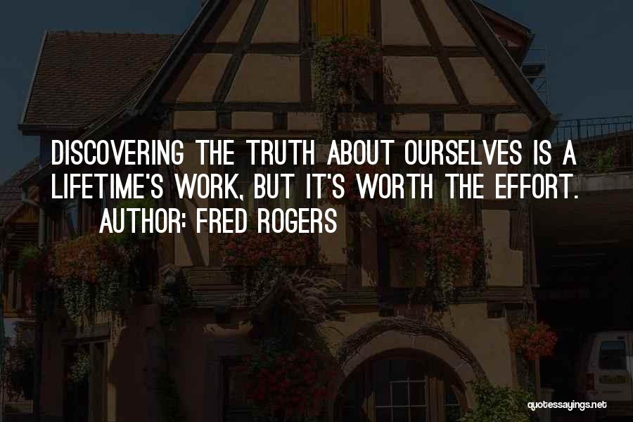 Fred Rogers Quotes: Discovering The Truth About Ourselves Is A Lifetime's Work, But It's Worth The Effort.