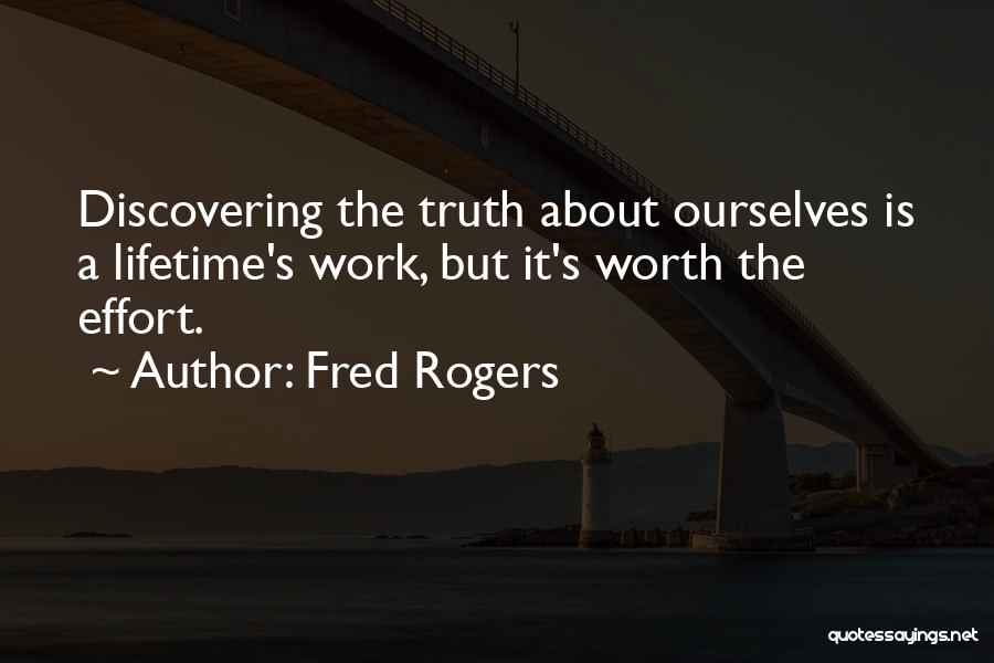 Fred Rogers Quotes: Discovering The Truth About Ourselves Is A Lifetime's Work, But It's Worth The Effort.