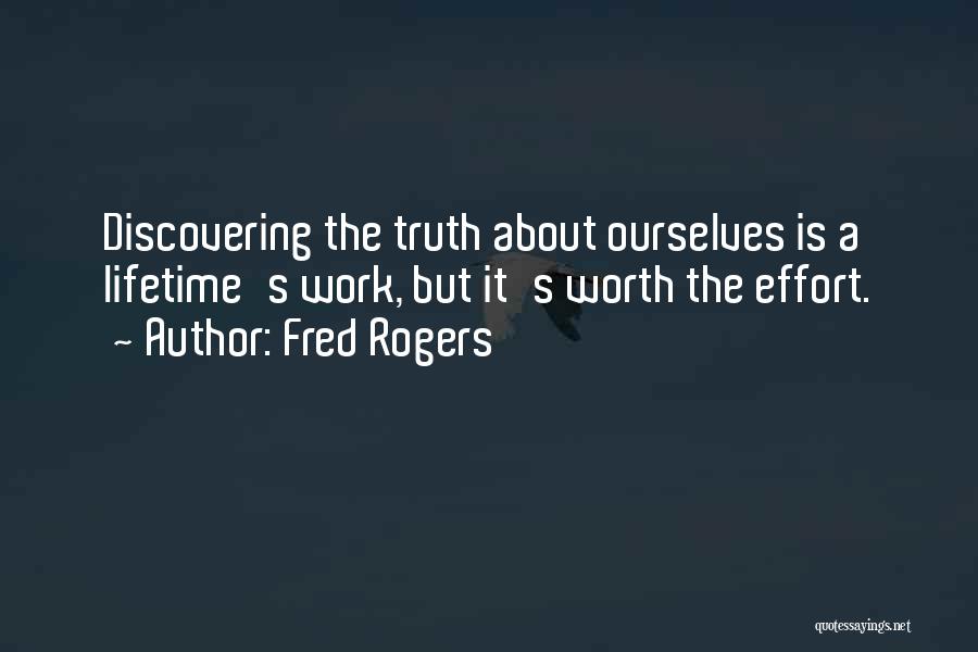 Fred Rogers Quotes: Discovering The Truth About Ourselves Is A Lifetime's Work, But It's Worth The Effort.