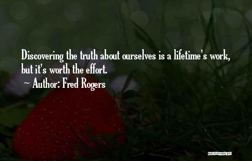 Fred Rogers Quotes: Discovering The Truth About Ourselves Is A Lifetime's Work, But It's Worth The Effort.