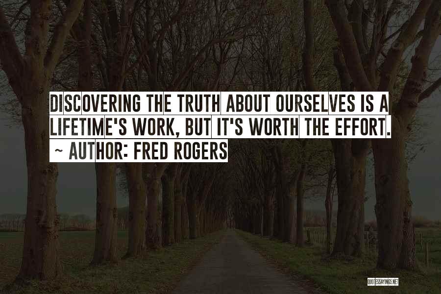 Fred Rogers Quotes: Discovering The Truth About Ourselves Is A Lifetime's Work, But It's Worth The Effort.