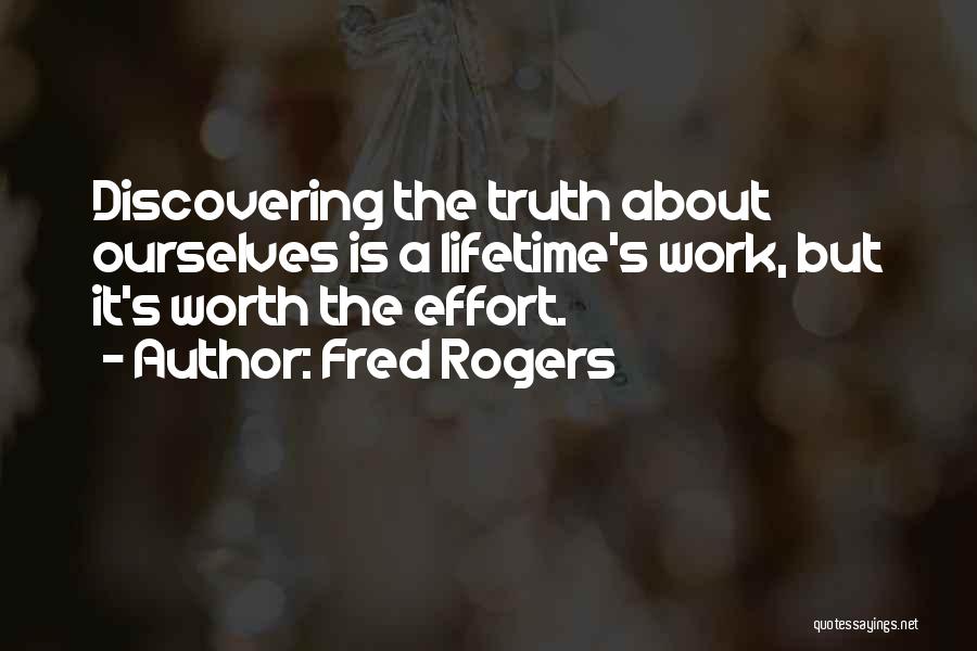 Fred Rogers Quotes: Discovering The Truth About Ourselves Is A Lifetime's Work, But It's Worth The Effort.