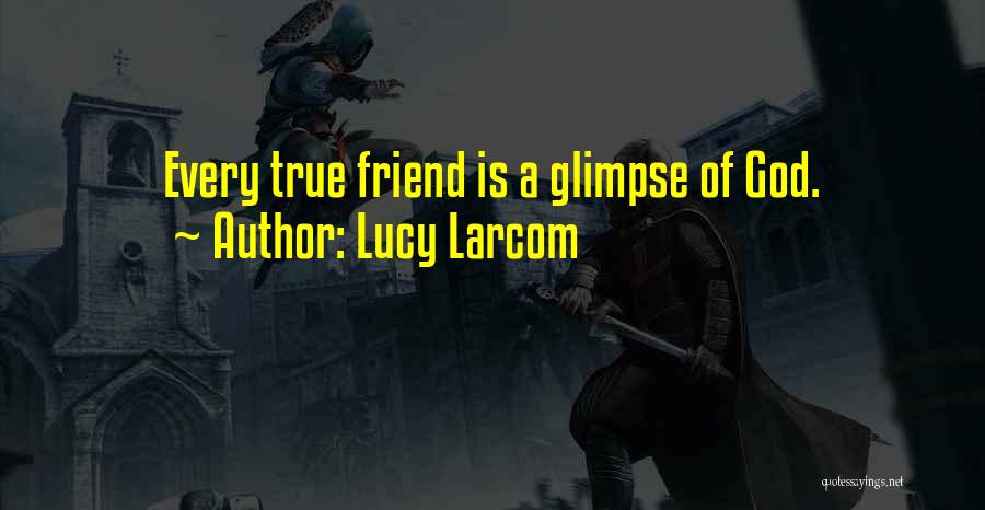 Lucy Larcom Quotes: Every True Friend Is A Glimpse Of God.