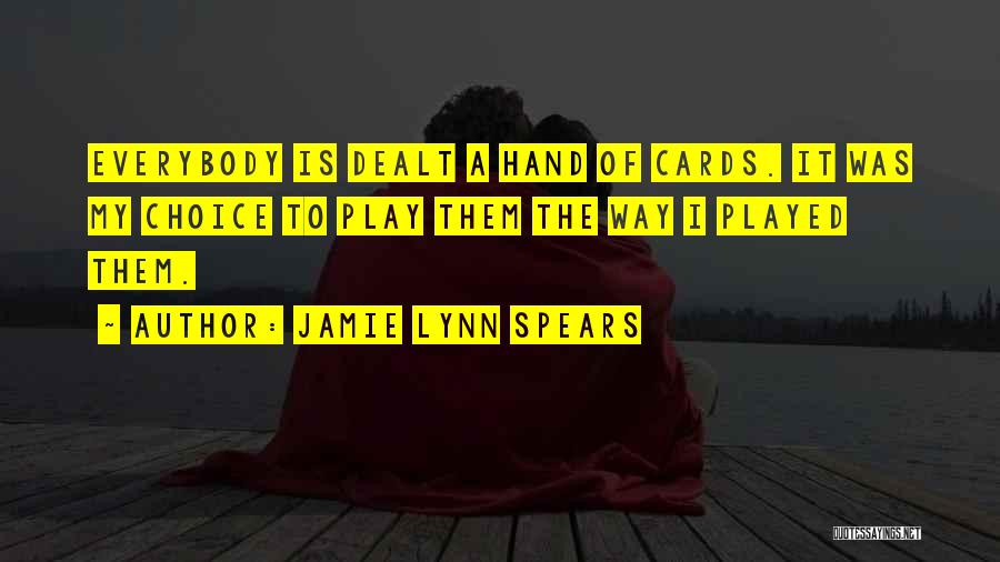 Jamie Lynn Spears Quotes: Everybody Is Dealt A Hand Of Cards. It Was My Choice To Play Them The Way I Played Them.