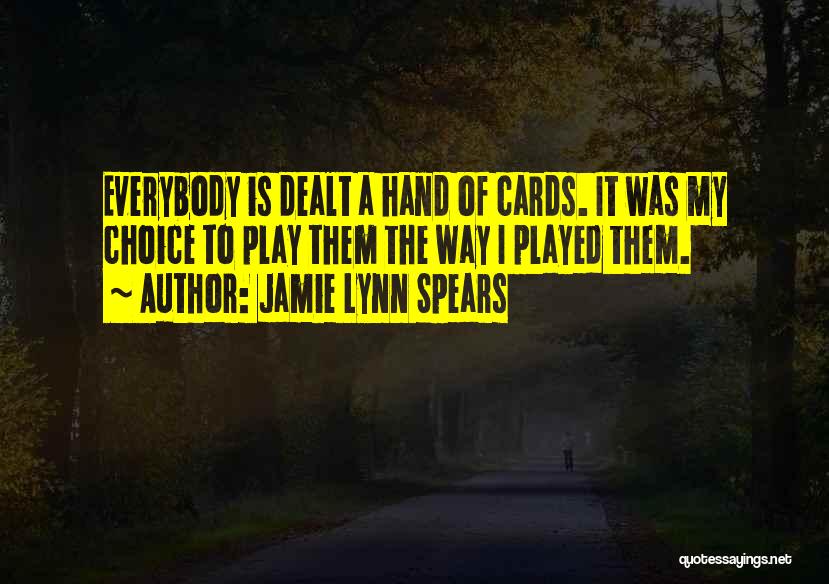 Jamie Lynn Spears Quotes: Everybody Is Dealt A Hand Of Cards. It Was My Choice To Play Them The Way I Played Them.