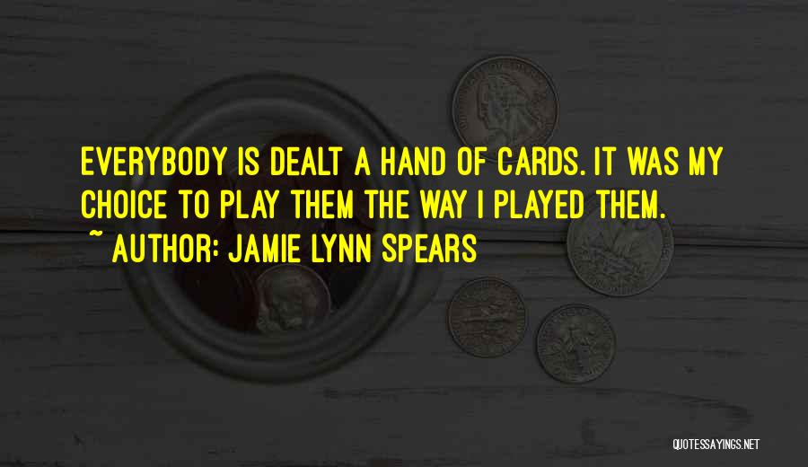 Jamie Lynn Spears Quotes: Everybody Is Dealt A Hand Of Cards. It Was My Choice To Play Them The Way I Played Them.