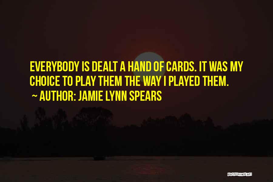 Jamie Lynn Spears Quotes: Everybody Is Dealt A Hand Of Cards. It Was My Choice To Play Them The Way I Played Them.