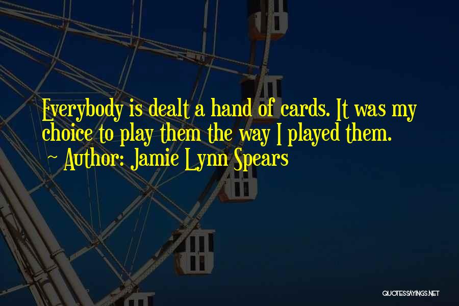 Jamie Lynn Spears Quotes: Everybody Is Dealt A Hand Of Cards. It Was My Choice To Play Them The Way I Played Them.