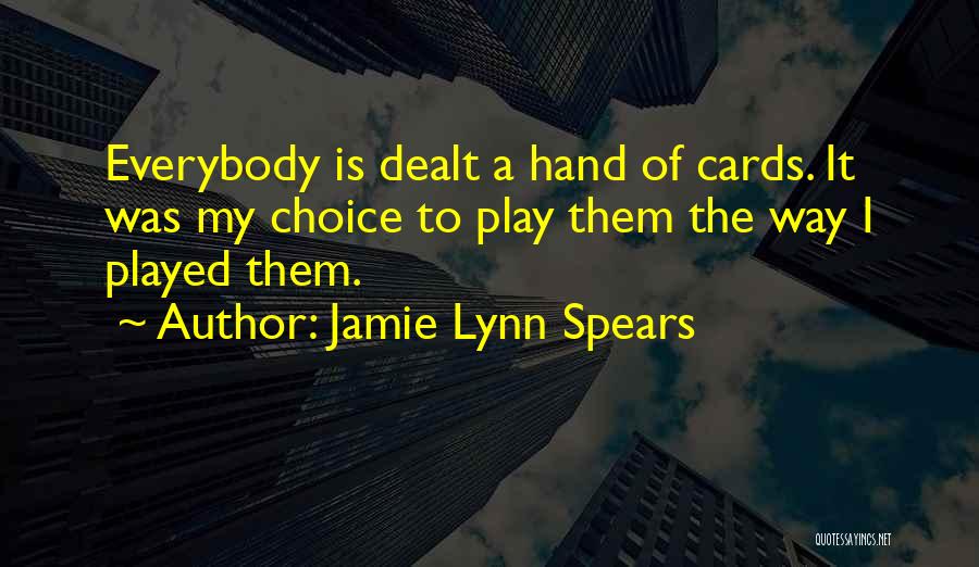 Jamie Lynn Spears Quotes: Everybody Is Dealt A Hand Of Cards. It Was My Choice To Play Them The Way I Played Them.