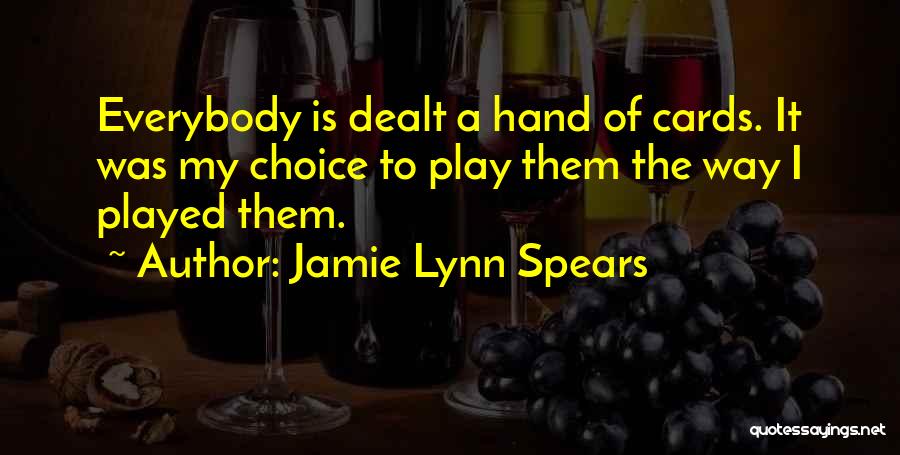 Jamie Lynn Spears Quotes: Everybody Is Dealt A Hand Of Cards. It Was My Choice To Play Them The Way I Played Them.