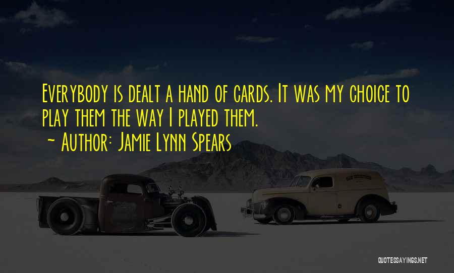 Jamie Lynn Spears Quotes: Everybody Is Dealt A Hand Of Cards. It Was My Choice To Play Them The Way I Played Them.