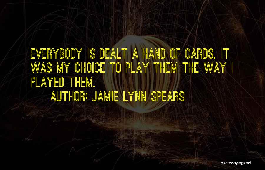 Jamie Lynn Spears Quotes: Everybody Is Dealt A Hand Of Cards. It Was My Choice To Play Them The Way I Played Them.