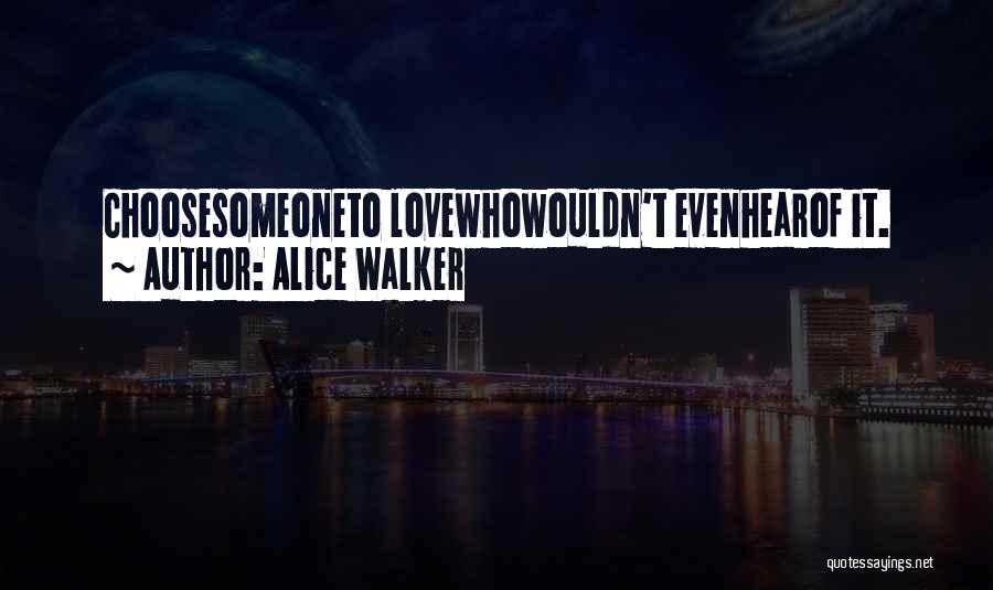Alice Walker Quotes: Choosesomeoneto Lovewhowouldn't Evenhearof It.