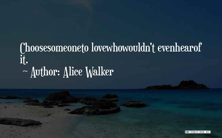 Alice Walker Quotes: Choosesomeoneto Lovewhowouldn't Evenhearof It.