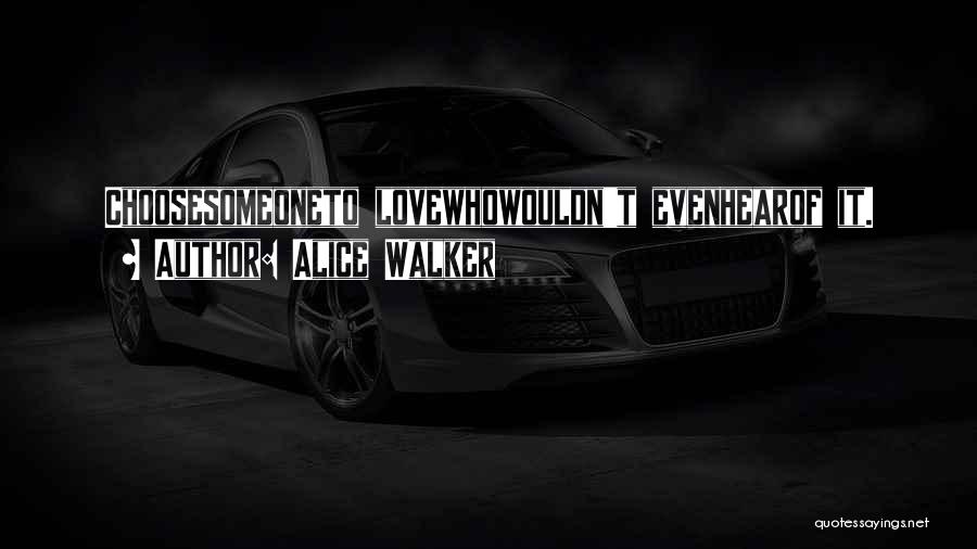 Alice Walker Quotes: Choosesomeoneto Lovewhowouldn't Evenhearof It.