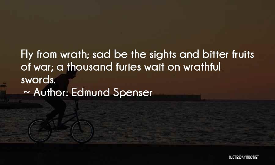 Edmund Spenser Quotes: Fly From Wrath; Sad Be The Sights And Bitter Fruits Of War; A Thousand Furies Wait On Wrathful Swords.