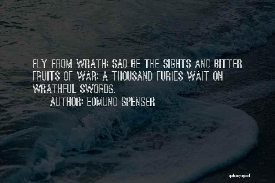 Edmund Spenser Quotes: Fly From Wrath; Sad Be The Sights And Bitter Fruits Of War; A Thousand Furies Wait On Wrathful Swords.