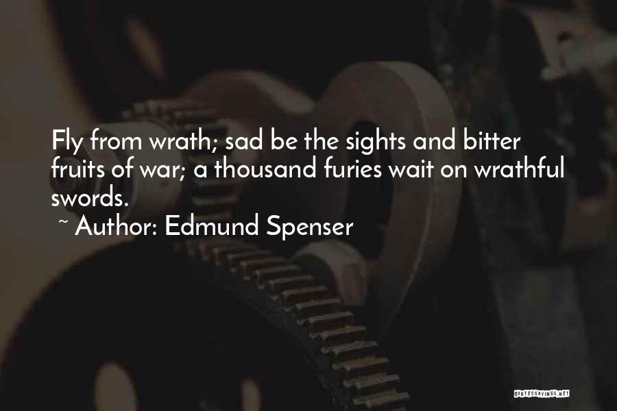 Edmund Spenser Quotes: Fly From Wrath; Sad Be The Sights And Bitter Fruits Of War; A Thousand Furies Wait On Wrathful Swords.