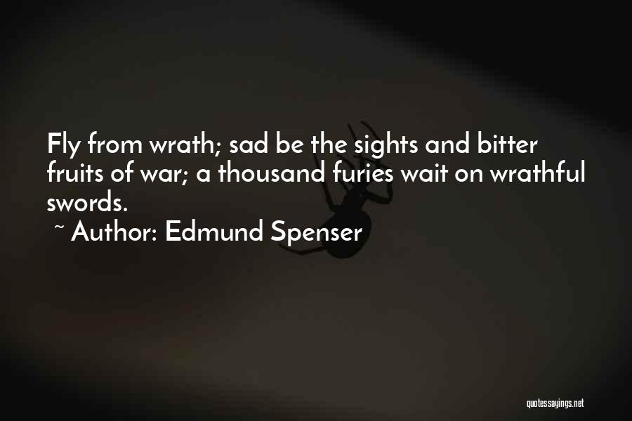 Edmund Spenser Quotes: Fly From Wrath; Sad Be The Sights And Bitter Fruits Of War; A Thousand Furies Wait On Wrathful Swords.