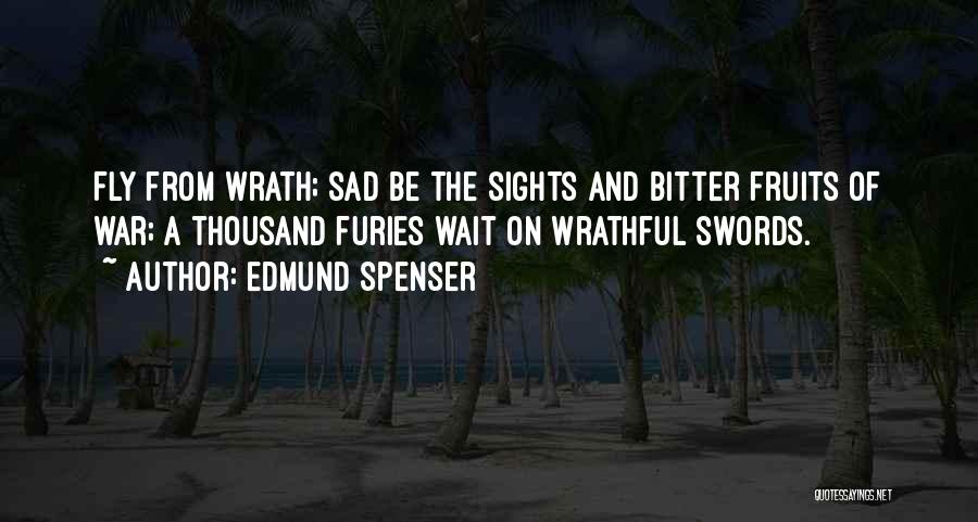 Edmund Spenser Quotes: Fly From Wrath; Sad Be The Sights And Bitter Fruits Of War; A Thousand Furies Wait On Wrathful Swords.