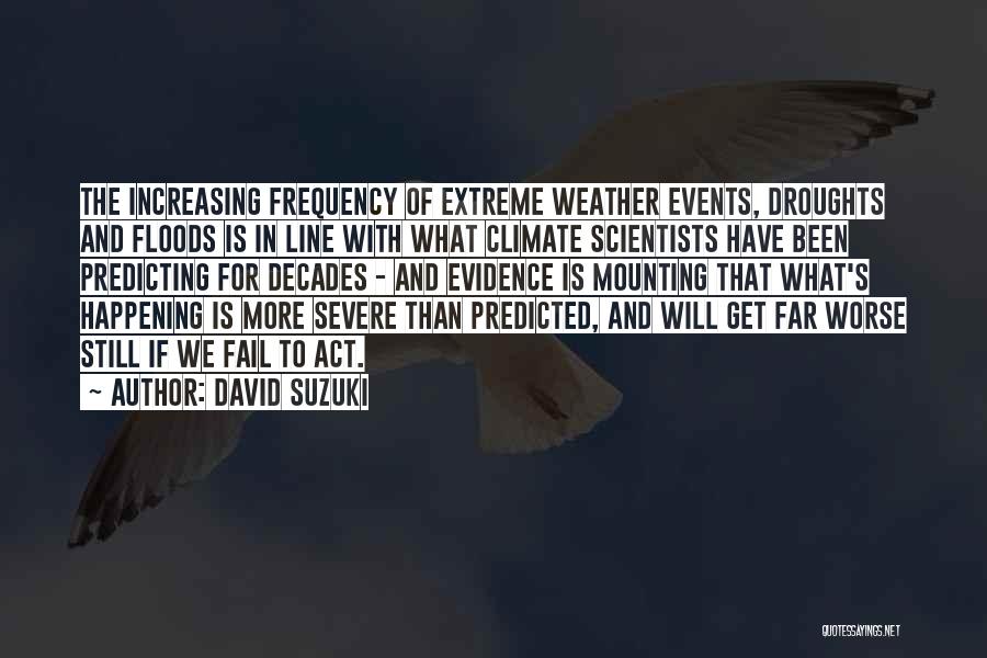 David Suzuki Quotes: The Increasing Frequency Of Extreme Weather Events, Droughts And Floods Is In Line With What Climate Scientists Have Been Predicting