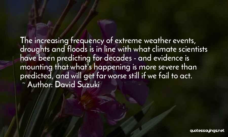 David Suzuki Quotes: The Increasing Frequency Of Extreme Weather Events, Droughts And Floods Is In Line With What Climate Scientists Have Been Predicting