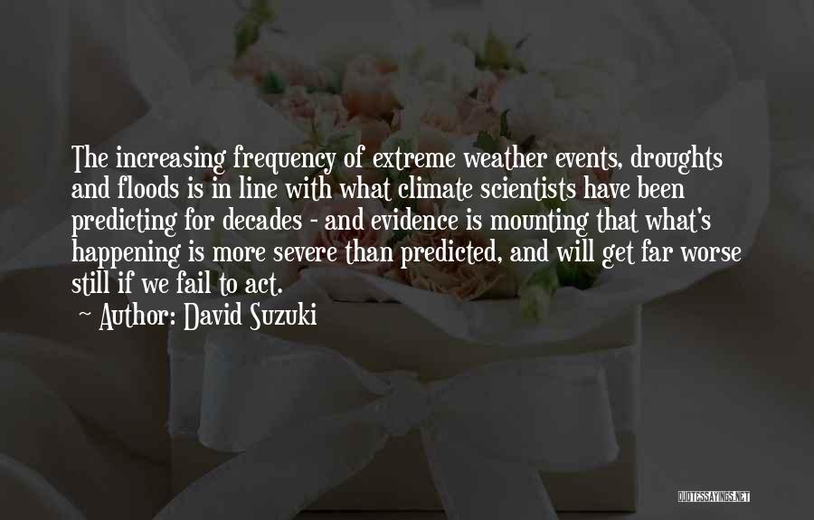 David Suzuki Quotes: The Increasing Frequency Of Extreme Weather Events, Droughts And Floods Is In Line With What Climate Scientists Have Been Predicting