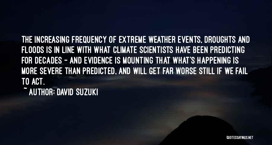 David Suzuki Quotes: The Increasing Frequency Of Extreme Weather Events, Droughts And Floods Is In Line With What Climate Scientists Have Been Predicting