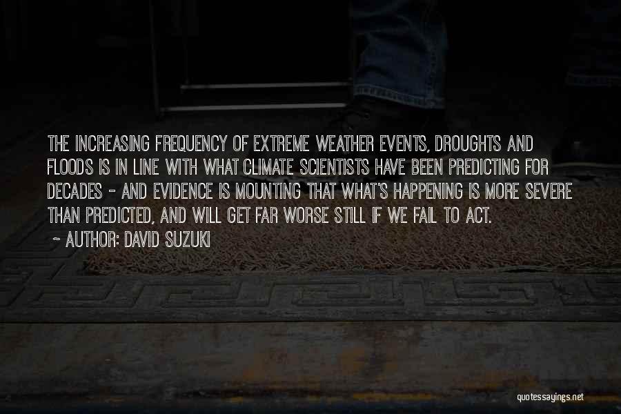 David Suzuki Quotes: The Increasing Frequency Of Extreme Weather Events, Droughts And Floods Is In Line With What Climate Scientists Have Been Predicting