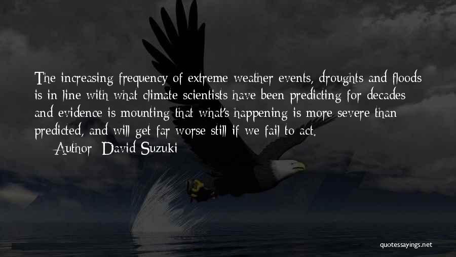 David Suzuki Quotes: The Increasing Frequency Of Extreme Weather Events, Droughts And Floods Is In Line With What Climate Scientists Have Been Predicting