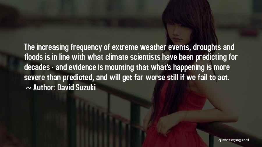 David Suzuki Quotes: The Increasing Frequency Of Extreme Weather Events, Droughts And Floods Is In Line With What Climate Scientists Have Been Predicting