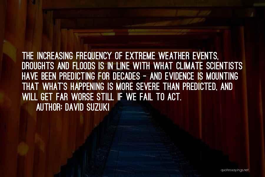 David Suzuki Quotes: The Increasing Frequency Of Extreme Weather Events, Droughts And Floods Is In Line With What Climate Scientists Have Been Predicting