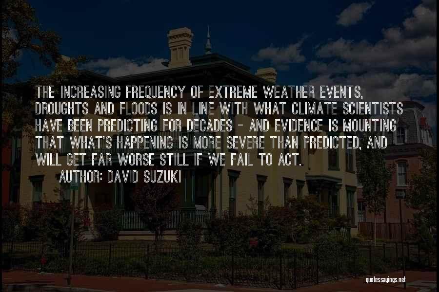 David Suzuki Quotes: The Increasing Frequency Of Extreme Weather Events, Droughts And Floods Is In Line With What Climate Scientists Have Been Predicting