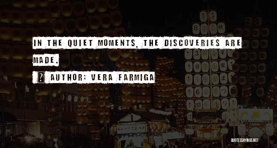 Vera Farmiga Quotes: In The Quiet Moments, The Discoveries Are Made.