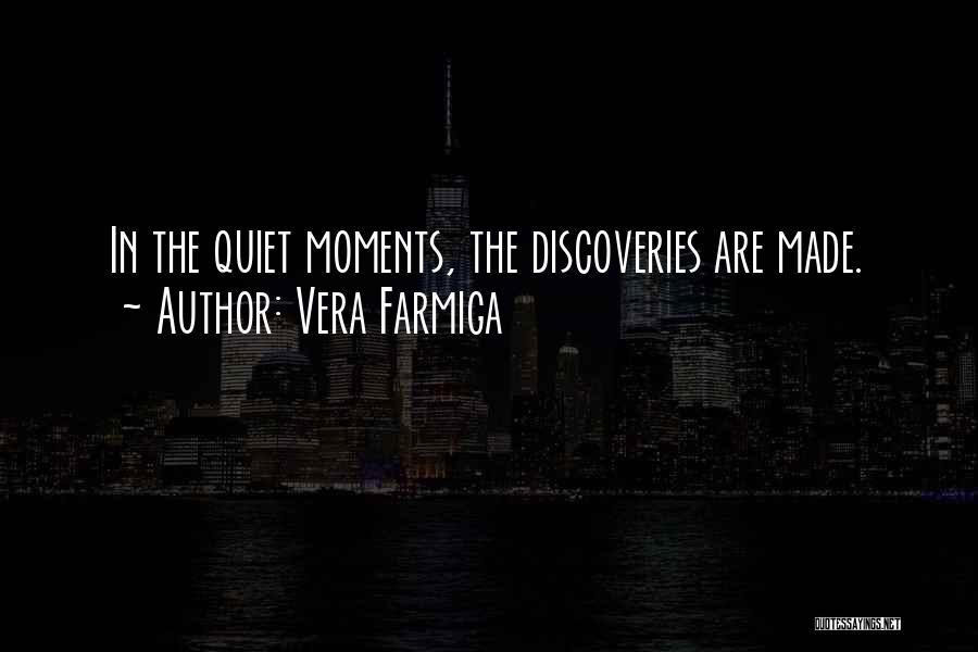 Vera Farmiga Quotes: In The Quiet Moments, The Discoveries Are Made.