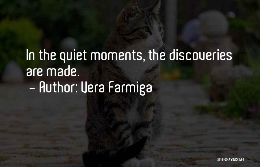 Vera Farmiga Quotes: In The Quiet Moments, The Discoveries Are Made.