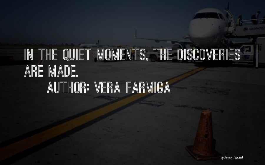 Vera Farmiga Quotes: In The Quiet Moments, The Discoveries Are Made.