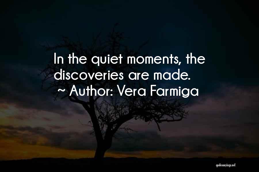 Vera Farmiga Quotes: In The Quiet Moments, The Discoveries Are Made.