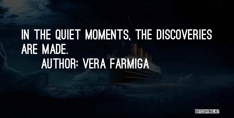 Vera Farmiga Quotes: In The Quiet Moments, The Discoveries Are Made.
