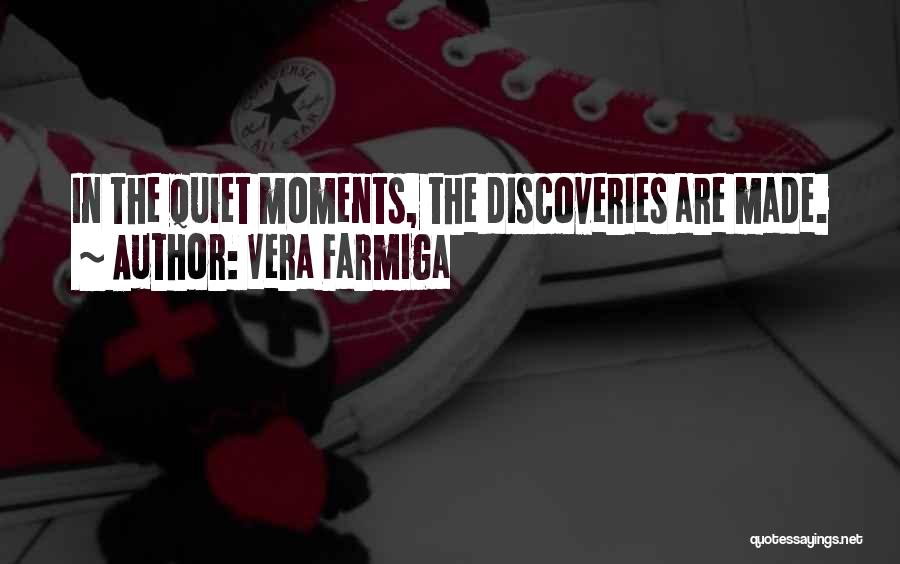 Vera Farmiga Quotes: In The Quiet Moments, The Discoveries Are Made.