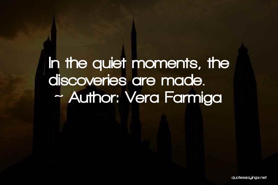 Vera Farmiga Quotes: In The Quiet Moments, The Discoveries Are Made.