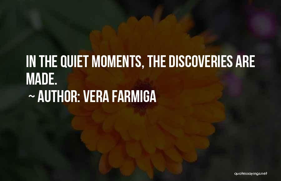 Vera Farmiga Quotes: In The Quiet Moments, The Discoveries Are Made.