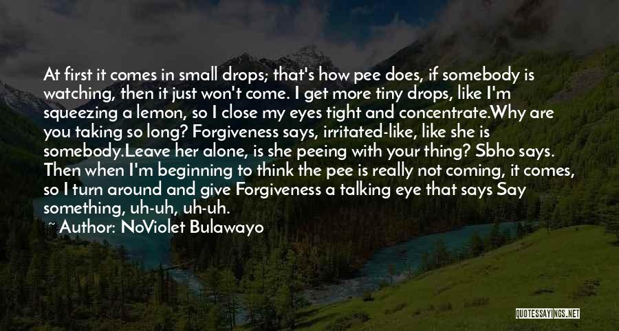 NoViolet Bulawayo Quotes: At First It Comes In Small Drops; That's How Pee Does, If Somebody Is Watching, Then It Just Won't Come.