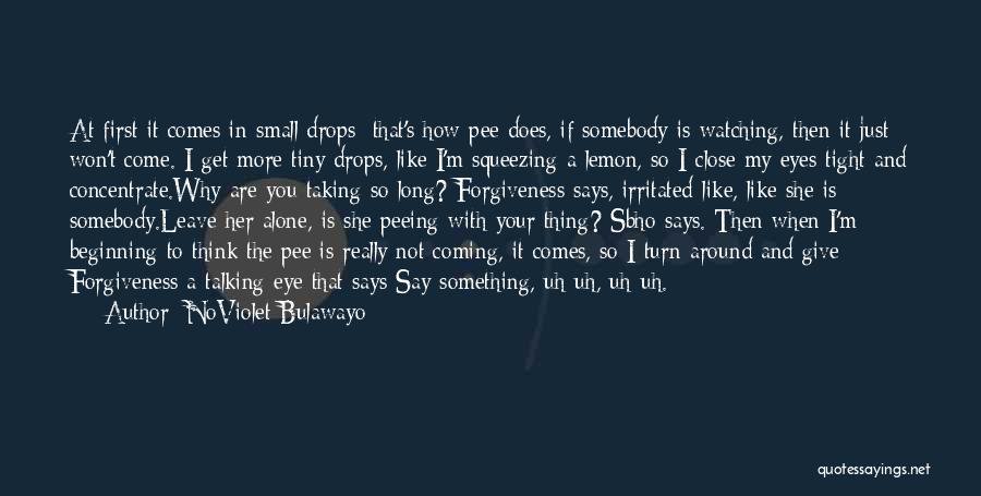 NoViolet Bulawayo Quotes: At First It Comes In Small Drops; That's How Pee Does, If Somebody Is Watching, Then It Just Won't Come.